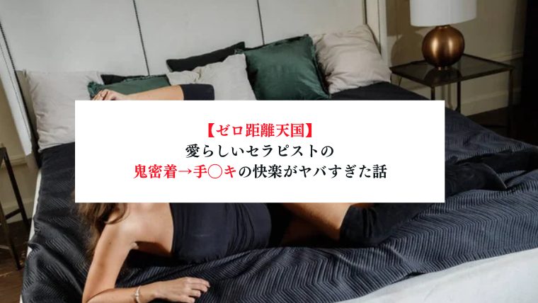 【ゼロ距離天国】愛らしいセラピストの鬼密着→手◯キの快楽がヤバすぎた話【メンズエステ体験談】