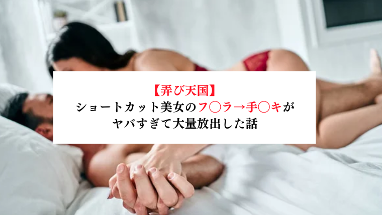 【弄び天国】ショートカット美女のフ◯ラ→手◯キがヤバすぎて大量放出した話【メンズエステ体験談】