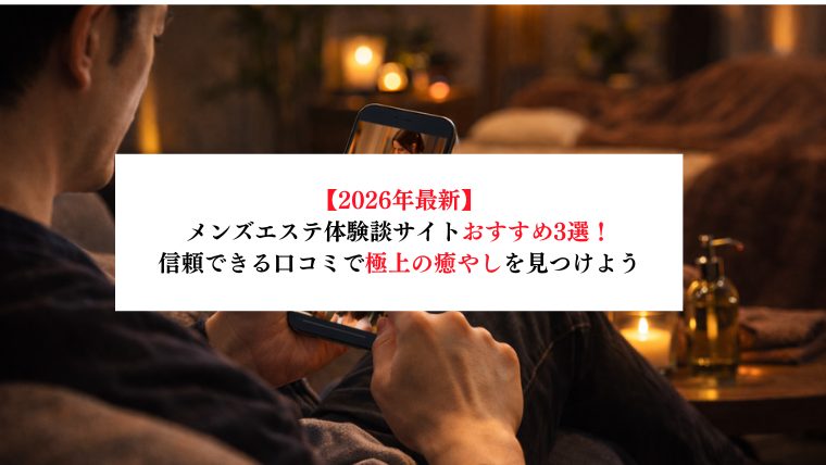 【2026年最新】メンズエステ体験談サイトおすすめ3選！信頼できる口コミで極上の癒やしを見つけよう