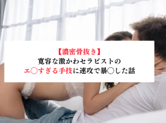 【濃密骨抜き】寛容な激かわセラピストのエ◯すぎる手技に速攻で暴◯した話【メンズエステ体験談】
