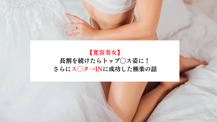 【寛容美女】長割を続けたらトップ◯ス姿に！さらにス◯タ→INに成功した極楽の話【メンズエステ体験談】