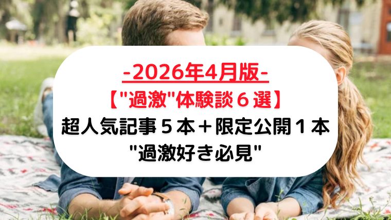 【"過激"体験談６選-2026年4月版-】超人気記事５本＋限定公開１本"過激好き必見"【メンズエステ口コミ】