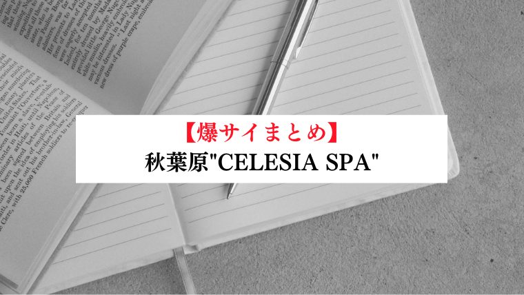 【事故・過激口コミ】 秋葉原"CELESIA SPA (セレシアスパ)"口コミまとめ｜マル秘情報付き