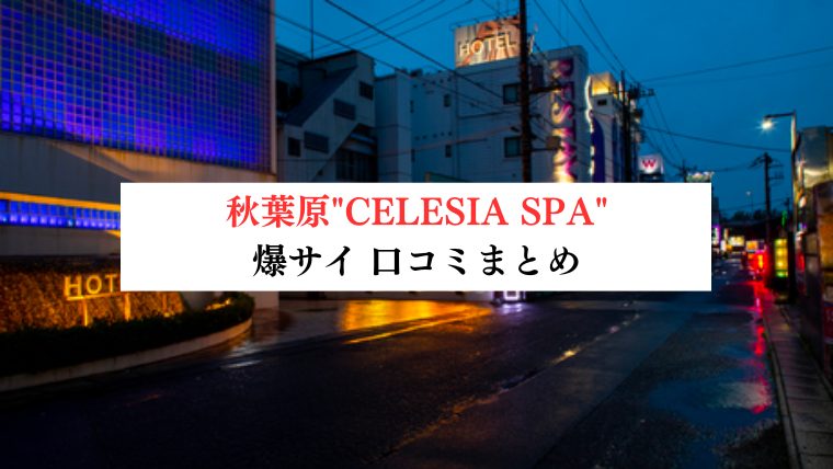 【事故・過激口コミ】 秋葉原"CELESIA SPA (セレシアスパ)"口コミまとめ｜マル秘情報付き