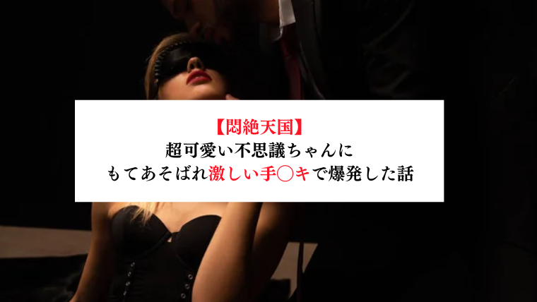 【悶絶天国】超可愛い不思議ちゃんにもてあそばれ激しい手◯キで爆発した話【メンズエステ体験談】