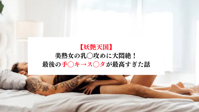 【妖艶天国】美熟女の乳◯攻めに大悶絶！最後の手◯キ→ス◯タが最高すぎた話【メンズエステ体験談】